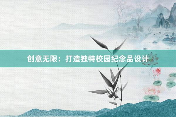 创意无限：打造独特校园纪念品设计