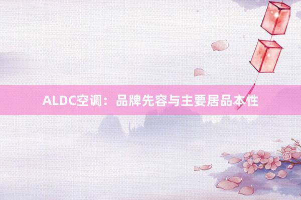 ALDC空调：品牌先容与主要居品本性